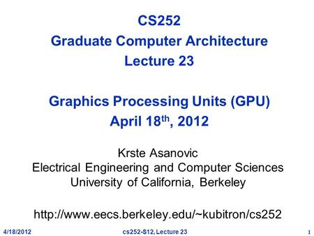 4/18/2012 1 cs252-S12, Lecture 23 CS252 Graduate Computer Architecture Lecture 23 Graphics Processing Units (GPU) April 18 th, 2012 Krste Asanovic Electrical.