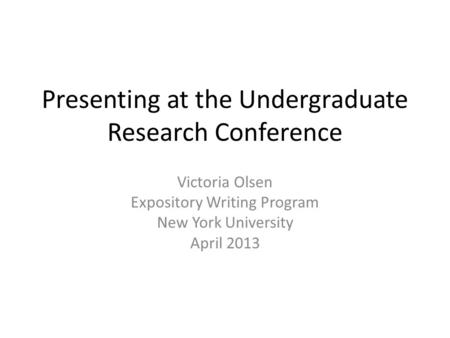 Presenting at the Undergraduate Research Conference Victoria Olsen Expository Writing Program New York University April 2013.