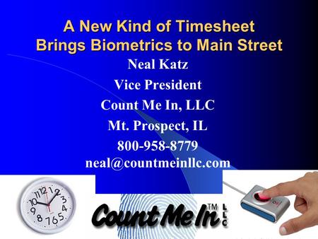 A New Kind of Timesheet Brings Biometrics to Main Street Neal Katz Vice President Count Me In, LLC Mt. Prospect, IL 800-958-8779