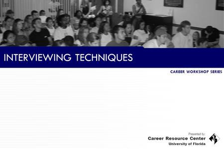 INTERVIEWING TECHNIQUES Presented by: Career Resource Center University of Florida Presented by: Career Resource Center University of Florida CAREER WORKSHOP.