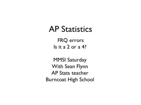 AP Statistics FRQ errors Is it a 2 or a 4? MMSI Saturday With Sean Flynn AP Stats teacher Burncoat High School.