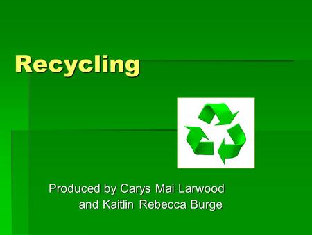 Recycling Produced by Carys Mai Larwood and Kaitlin Rebecca Burge and Kaitlin Rebecca Burge.