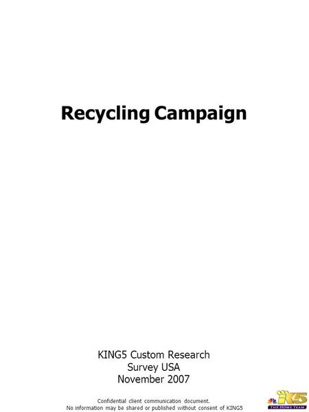 Recycling Campaign KING5 Custom Research Survey USA November 2007 Confidential client communication document. No information may be shared or published.