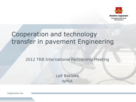 Cooperation and technology transfer in pavement Engineering 2012 TRB International Partnership Meeting Leif Bakløkk NPRA.