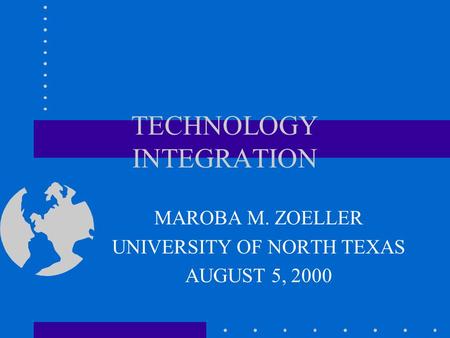 TECHNOLOGY INTEGRATION MAROBA M. ZOELLER UNIVERSITY OF NORTH TEXAS AUGUST 5, 2000.