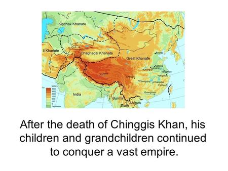 After the death of Chinggis Khan, his children and grandchildren continued to conquer a vast empire.