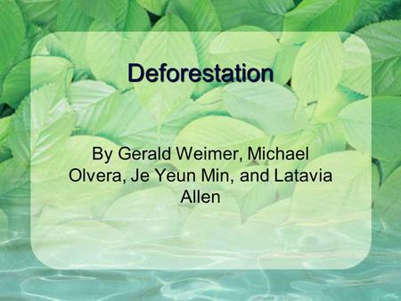 Deforestation By Gerald Weimer, Michael Olvera, Je Yeun Min, and Latavia Allen.