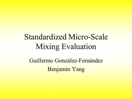 Standardized Micro-Scale Mixing Evaluation Guillermo González-Fernández Benjamin Yang.