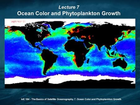 IoE 184 - The Basics of Satellite Oceanography. 7. Ocean Color and Phytoplankton Growth Lecture 7 Ocean Color and Phytoplankton Growth.