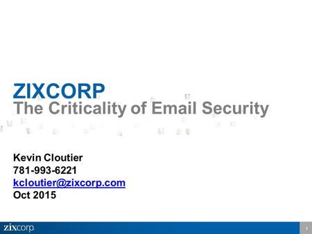 1 ZIXCORP The Criticality of  Security Kevin Cloutier 781-993-6221 Oct 2015.