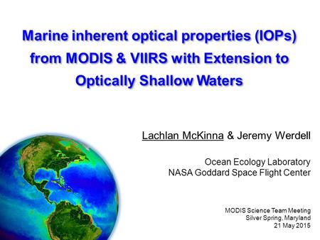 Lachlan McKinna & Jeremy Werdell Ocean Ecology Laboratory NASA Goddard Space Flight Center MODIS Science Team Meeting Silver Spring, Maryland 21 May 2015.