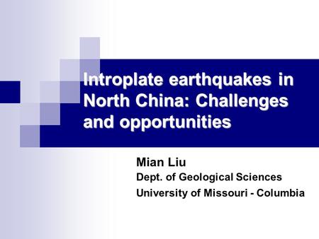 Introplate earthquakes in North China: Challenges and opportunities Mian Liu Dept. of Geological Sciences University of Missouri - Columbia.