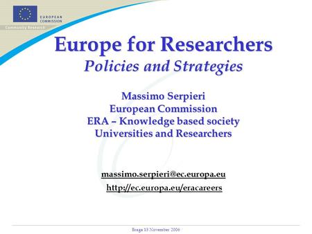 Braga 13 November 2006 Europe for Researchers Policies and Strategies Massimo Serpieri European Commission ERA – Knowledge based society Universities and.