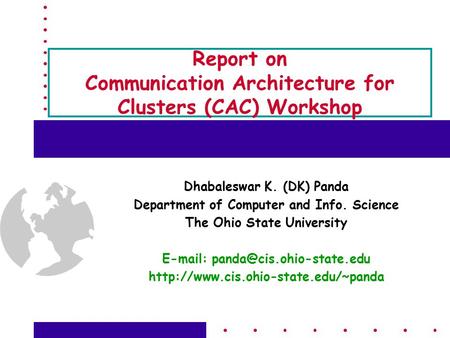 Report on Communication Architecture for Clusters (CAC) Workshop Dhabaleswar K. (DK) Panda Department of Computer and Info. Science The Ohio State University.