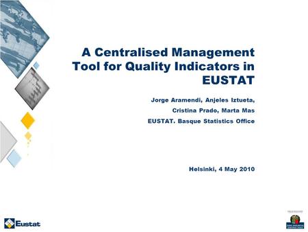 A Centralised Management Tool for Quality Indicators in EUSTAT Jorge Aramendi, Anjeles Iztueta, Cristina Prado, Marta Mas EUSTAT. Basque Statistics Office.