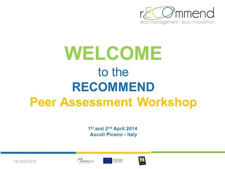 WELCOME to the RECOMMEND Peer Assessment Workshop 1 st and 2 nd April 2014 Ascoli Piceno - Italy 1st April 2014.