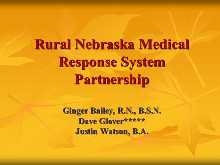 Rural Nebraska Medical Response System Partnership Ginger Bailey, R.N., B.S.N. Dave Glover***** Justin Watson, B.A.