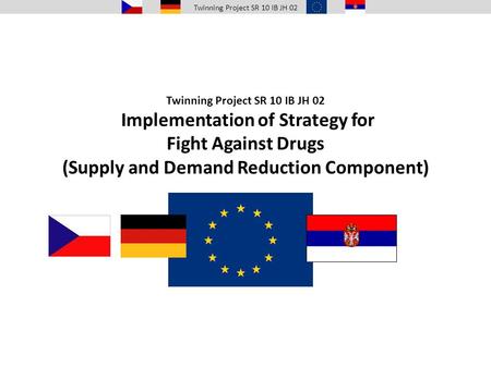 Twinning Project SR 10 IB JH 02 Twinning Project SR 10 IB JH 02 Implementation of Strategy for Fight Against Drugs (Supply and Demand Reduction Component)