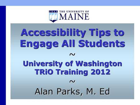 Accessibility Tips to Engage All Students ~ University of Washington TRiO Training 2012 ~ Alan Parks, M. Ed.