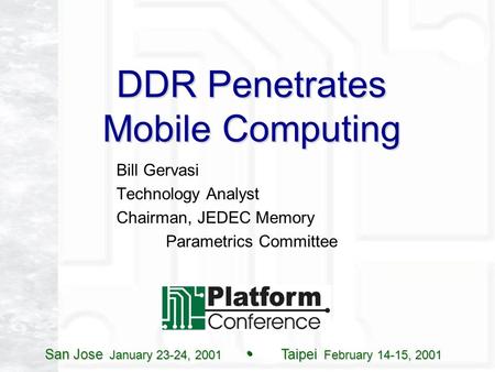 San Jose January 23-24, 2001 Taipei February 14-15, 2001 DDR Penetrates Mobile Computing Bill Gervasi Technology Analyst Chairman, JEDEC Memory Parametrics.