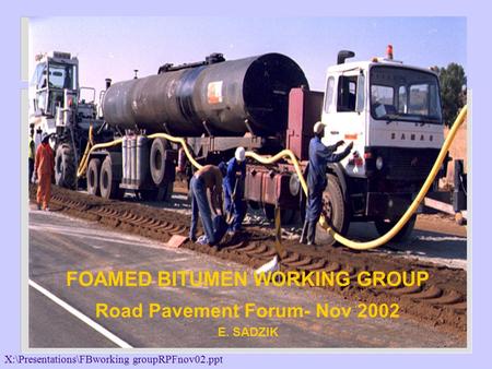 X:\Presentations\FBworking groupRPFnov02.ppt DEPARTMENT OF TRANSPORT & PUBLIC WORKS FOAMED BITUMEN WORKING GROUP Road Pavement Forum- Nov 2002 E. SADZIK.