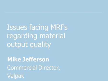 Issues facing MRFs regarding material output quality Mike Jefferson Commercial Director, Valpak.