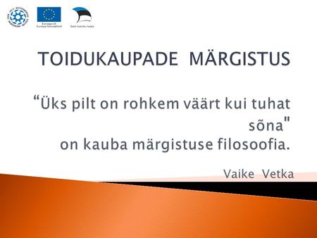 TOIDUKAUPADE MÄRGISTUS “Üks pilt on rohkem väärt kui tuhat sõna on kauba märgistuse filosoofia. Vaike Vetka.