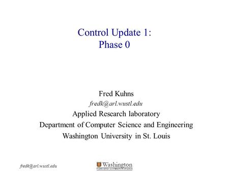 Washington WASHINGTON UNIVERSITY IN ST LOUIS Control Update 1: Phase 0 Fred Kuhns Applied Research laboratory Department.