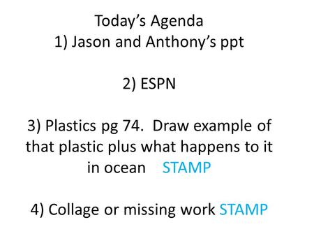 Today’s Agenda 1) Jason and Anthony’s ppt 2) ESPN 3) Plastics pg 74. Draw example of that plastic plus what happens to it in ocean STAMP 4) Collage or.