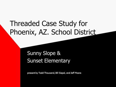 Threaded Case Study for Phoenix, AZ. School District Sunny Slope & Sunset Elementary present by Todd Thousand, Bill Siepel, and Jeff Moore.