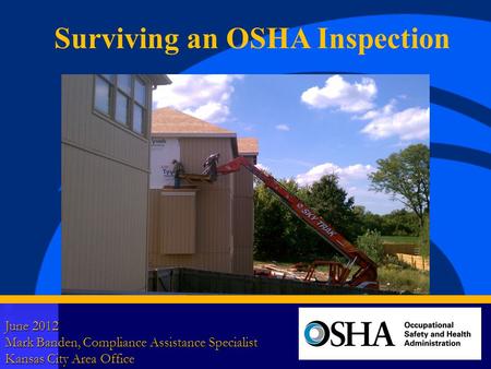 1 June 2012 Mark Banden, Compliance Assistance Specialist Kansas City Area Office Surviving an OSHA Inspection.