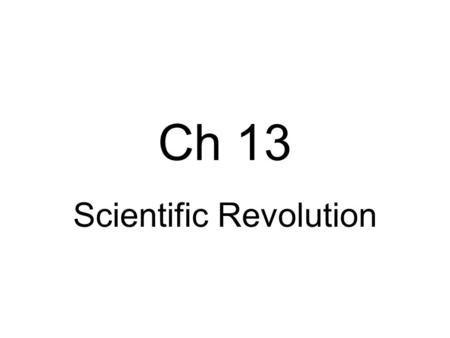 Ch 13 Scientific Revolution. People developed new ways to look at nature. People have always watched the way plants and animals grow, this was the beginning.