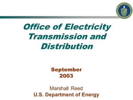 Office of Electricity Transmission and Distribution September 2003 Marshall Reed U.S. Department of Energy.