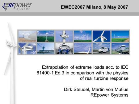 EWEC2007 Milano, 8 May 2007 Extrapolation of extreme loads acc. to IEC 61400-1 Ed.3 in comparison with the physics of real turbine response Dirk Steudel,