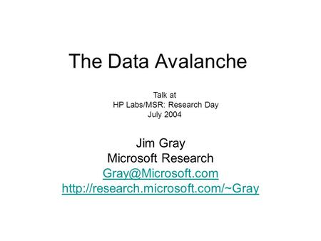 The Data Avalanche Jim Gray Microsoft Research  Talk at HP Labs/MSR: Research Day July 2004.