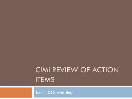 CIMI REVIEW OF ACTION ITEMS June 2013 Meeting. June 2013 Action Items  Assess tooling requirements and options to generate example instances -- Harold.