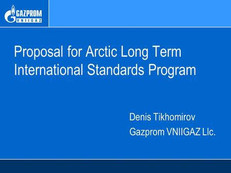 Proposal for Arctic Long Term International Standards Program Denis Tikhomirov Gazprom VNIIGAZ Llc.