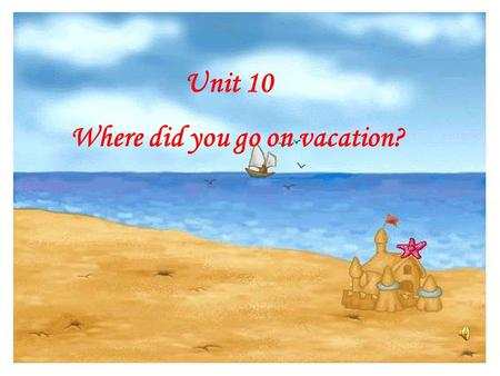 Unit 10 Where did you go on vacation?.