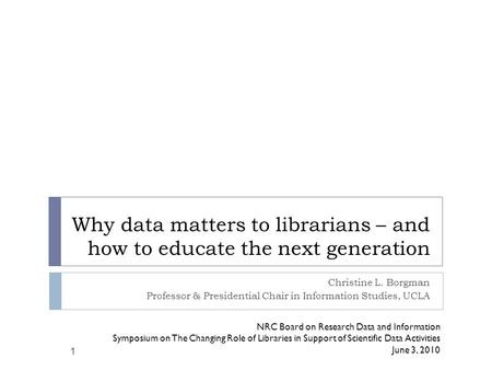 Why data matters to librarians – and how to educate the next generation Christine L. Borgman Professor & Presidential Chair in Information Studies, UCLA.