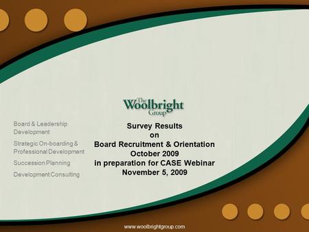 Www.woolbrightgroup.com Survey Results on Board Recruitment & Orientation October 2009 in preparation for CASE Webinar November 5, 2009 Board & Leadership.