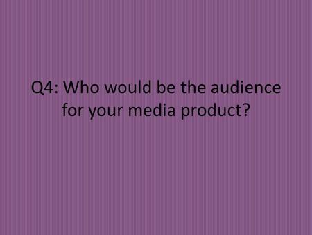 Q4: Who would be the audience for your media product?