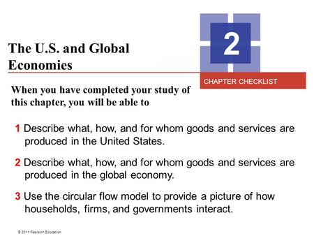 © 2011 Pearson Education The U.S. and Global Economies 2 When you have completed your study of this chapter, you will be able to 1 Describe what, how,