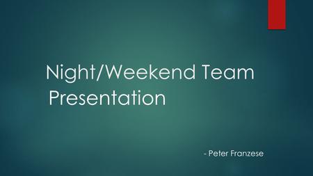 Night/Weekend Team Presentation - Peter Franzese.