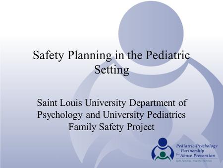 Safety Planning in the Pediatric Setting Saint Louis University Department of Psychology and University Pediatrics Family Safety Project.