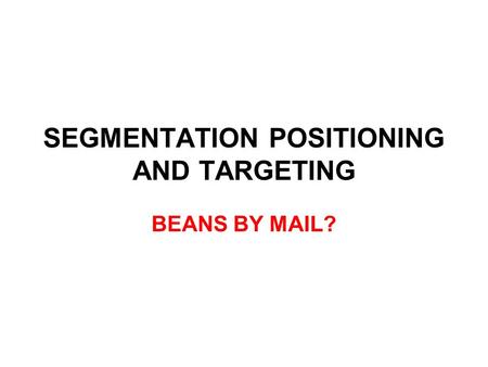 SEGMENTATION POSITIONING AND TARGETING BEANS BY MAIL?