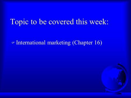 Topic to be covered this week: F International marketing (Chapter 16)