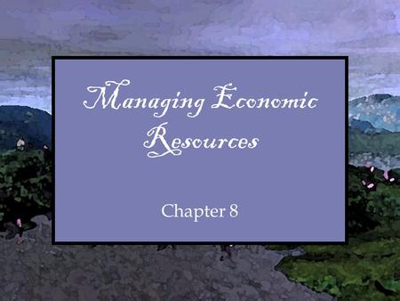 Chapter Managing Economic Resources Chapter 8. Chapter Overview I.Introductory “Quiz” II.Thought for the Week III.Handout Packet IV.Consider the Following.