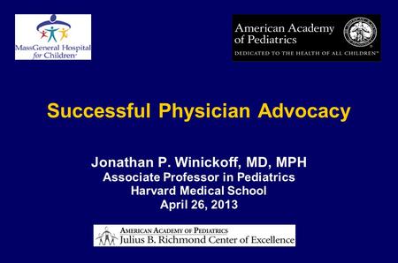 Successful Physician Advocacy Jonathan P. Winickoff, MD, MPH Associate Professor in Pediatrics Harvard Medical School April 26, 2013.