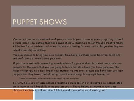 PUPPET SHOWS One way to capture the attention of your students in your classroom when preparing to teach a music lesson is by putting together a puppet.