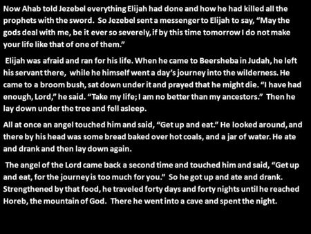 Now Ahab told Jezebel everything Elijah had done and how he had killed all the prophets with the sword. So Jezebel sent a messenger to Elijah to say, “May.